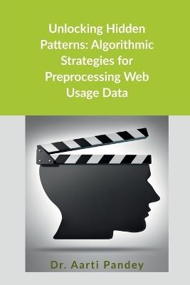 Unlocking Hidden Patterns: Algorithmic Strategies for Preprocessing Web Usage Data - Dr Aarti Pandey - cover