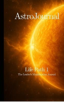 AstroJournal - Life Path 1: The Leader's Manifestation Journal: The Leader's Manifestation Journal - Mr Tero - cover