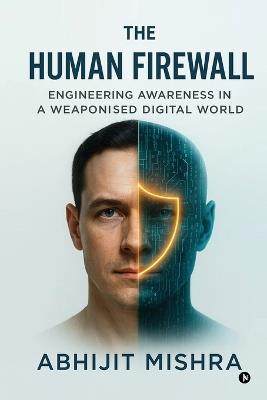 The Human Firewall: Engineering Awareness in a Weaponised Digital World. - Abhijit Mishra - cover