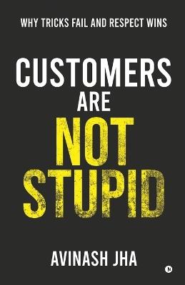 Customers are not Stupid: Why Tricks Fail and Respect Wins - Avinash Jha - cover