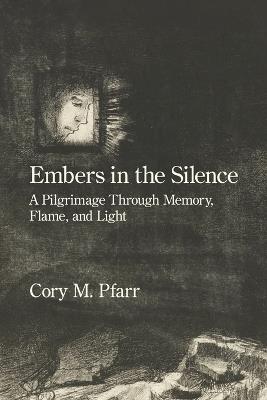Embers in the Silence: A Pilgrimage Through Memory, Flame, and Light - Cory M Pfarr - cover