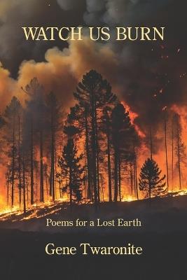 Watch Us Burn: Poems for a Lost Earth - Gene Twaronite - cover
