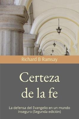 Certeza de la fe: La defensa del Evangelio en un mundo inseguro (Segunda edición) - Richard B Ramsay - cover