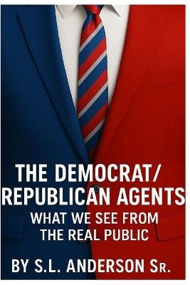 The Democrat/Republican Agents: What We See From The Real Public - S L Anderson - cover