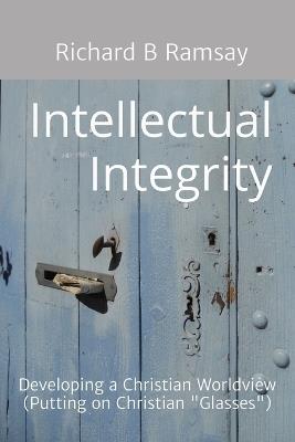 Intellectual Integrity (Christian Glasses ): Developing a Christian Worldview - Richard B Ramsay - cover