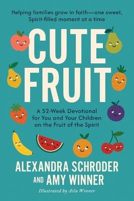 Cute Fruit: A 52-Week Devotional for You and Your Children on the Fruit of the SpiritAlexandra Schroder - Amy Winner,Alexandra Schroder - cover