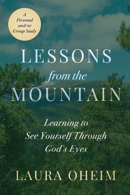 Lessons from the Mountain: Learning to See Yourself Through God's Eyes - Laura Oheim - cover