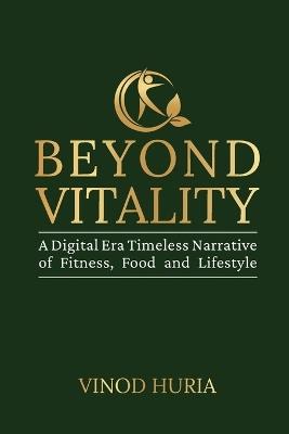 Beyond Vitality: A Digital Era Timeless Narrative of Fitness, Food and Lifestyle - Vinod Huria - cover