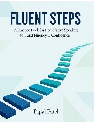 Fluent Steps: A Practice Book for Non-Native Speakers to Build Fluency & Confidence - Dipal Patel - cover