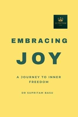 Embracing Joy: A Journey to Inner Freedom - Dr Supritam Basu - cover