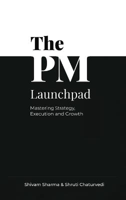The PM Launchpad: Mastering Strategy, Execution and Growth - Shivam Sharma - cover