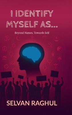 I Identify Myself As...: Beyond Names, Towards Self - Selvan Raghul - cover
