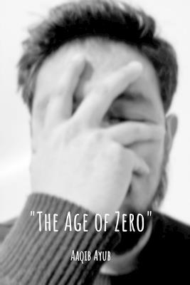 "The Age of Zero": "The Zero" a state of emotional, spiritual, and social nullity. A life measured in data points (likes, follows, hours watched) rather than lived experience. - Aaqib Ayub - cover