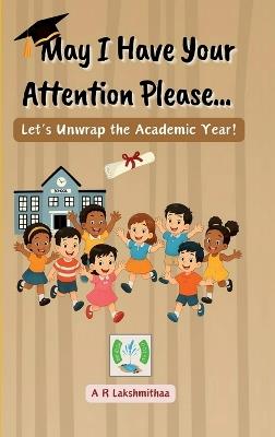 May I Have Your Attention Please...: Let's Unwrap the Academic Year! - A R Lakshmithaa - cover