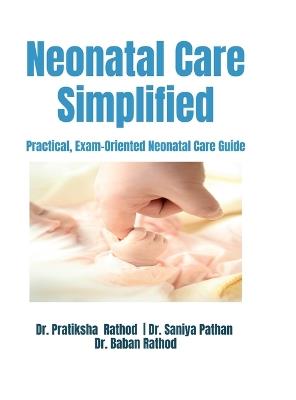 Neonatal Care Simplified: Practical, Exam-Oriented Neonatal Care Guide - Dr Pratiksha Rathod,Dr Saniya Pathan,Dr Baban Rathod - cover