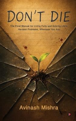 Don't Die: The Final Manual for Living Fully and Solving Life's Hardest Problems, Wherever You Are - Avinash Mishra - cover