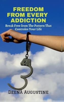 Freedom from Every Addiction: Break Free from The Pattern That Controls Your Life - Deena Augustine - cover