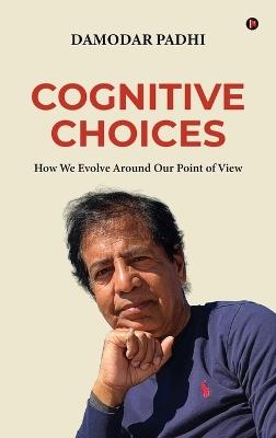 Cognitive Choices: How We Evolve Around Our Point of View - Damodar Padhi - cover