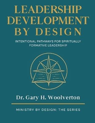 Leadership Development By Design: Intentional Pathways for Spiritually Formative Leadership - Gary H Woolverton - cover
