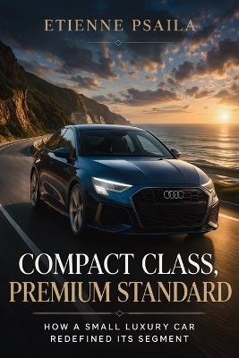 Compact Class, Premium Standard: How a Small Luxury Car Redefined Its Segment - Etienne Psaila - cover