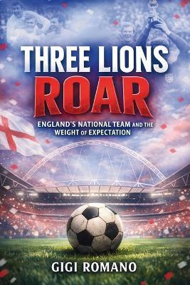 Three Lions Roar: England's National Team and the Weight of Expectation - Gigi Romano - cover