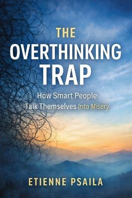 The Overthinking Trap: How Smart People Talk Themselves Into Misery - Etienne Psaila - cover