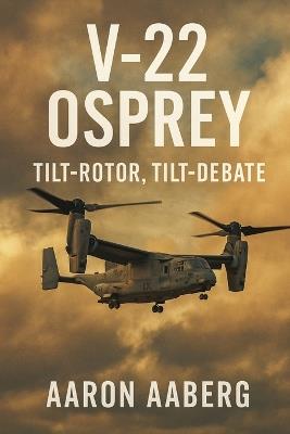 V-22 Osprey: Tilt-Rotor, Tilt-Debate - Aaron Aaberg - cover