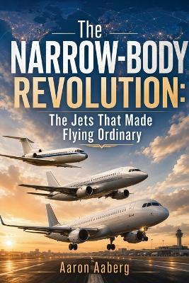 The Narrow-Body Revolution: The Jets That Made Flying Ordinary - Aaron Aaberg - cover