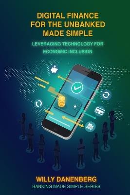 Digital Finance for the Unbanked Made Simple: Leveraging Technology for Economic Inclusion - Willy Danenberg - cover