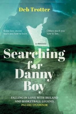 Searching For Danny Boy: Falling in Love with Ireland and Basketball Legend, Paudie O'Connor - Deb Trotter - cover