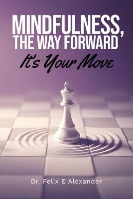 Mindfulness, The Way Forward, It's Your Move - Felix Edward Alexander - cover
