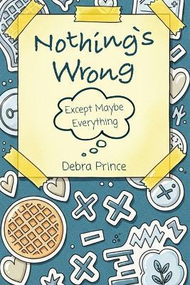 Nothing's Wrong: Except Maybe Everything - Debra Prince - cover