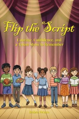 Flip The Script!: Courage, Confidence, and a Talent Show to Remember - Debra Prince - cover