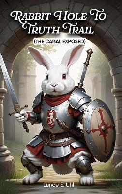 Rabbit Hole to Truth Trail: The Cabal Exposed - Lance E Uhl - cover