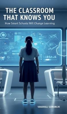The Classroom That Knows You: How Smart Schools Will Change Learning - Vanamali Somanchi - cover
