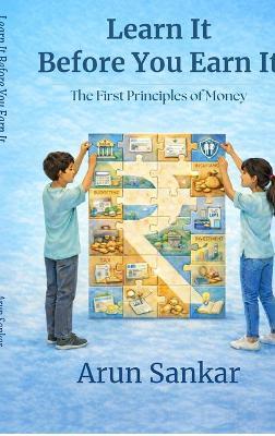Learn It Before You Earn It: The First Principles of Money - Arun Sankar - cover