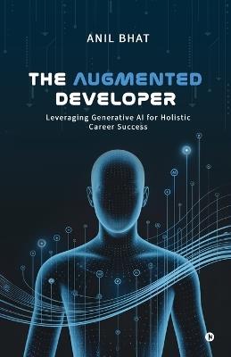 The Augmented Developer: Leveraging Generative AI for Holistic Career Success - Anil Bhat - cover