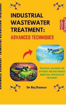 Industrial Wastewater Treatment: Advanced Techniques - Dr Raj Kumar - cover