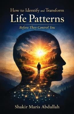 How to Identify and Transform Life Patterns Before They Control You - Shakir Maris Abdullah - cover