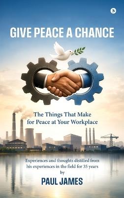 Give Peace A Chance: The Things That Make for Peace at Your Workplace - Paul James - cover