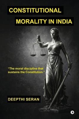 Constitutional Morality in India: The Moral Discipline That Sustains The Constitution - Deepthi Seran - cover
