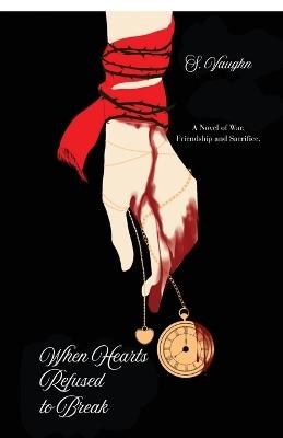 When Hearts Refused to Break: A Novel of War, Friendship, and Sacrifice - S Vaughn - cover