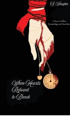 When Hearts Refused to Break: A Novel of War, Friendship, and Sacrifice - S Vaughn - cover