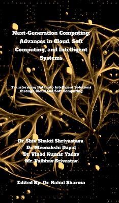 Next-Generation Computing: Advances in Cloud, Soft Computing, and Intelligent Systems: Transforming Data into Intelligent Solutions through Cloud and Soft Computing - Dr Shiv Shakti Shrivastava - cover