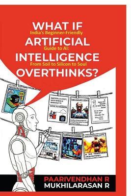 What If Artificial Intelligence Overthinks?: India's Beginner-Friendly Guide to AI: From Soil to Silicon to Soul - Paarivendhan R - cover