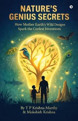 Nature's Genius Secrets: How Mother Earth's Wild Designs Spark the Coolest Inventions - T P Krishna Murthy,Mokshith Krishna - cover