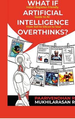 What If Artificial Intelligence Overthinks?: India's Beginner-Friendly Guide to AI: From Soil to Silicon to Soul - Paarivendhan R - cover