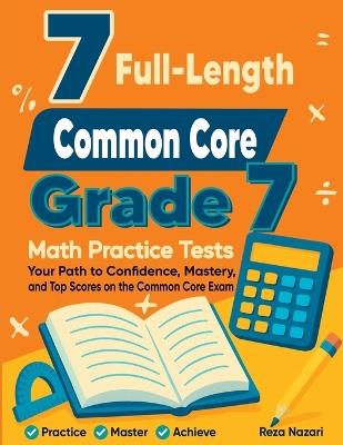 7 Full-Length Common Core Grade 7 Math Practice Tests: Your Path to Confidence, Mastery, and Top Scores on the Common Core Exam - Reza Nazari - cover