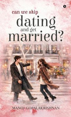 Can We Skip Dating and Get Married? - Manoj Gopalakrishnan - cover