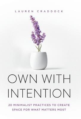 Own with Intention: 20 Minimalist Practices to Create Space for What Matters Most - Lauren Craddock - cover